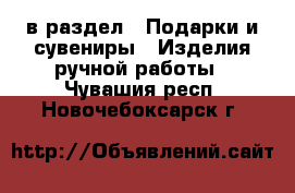  в раздел : Подарки и сувениры » Изделия ручной работы . Чувашия респ.,Новочебоксарск г.